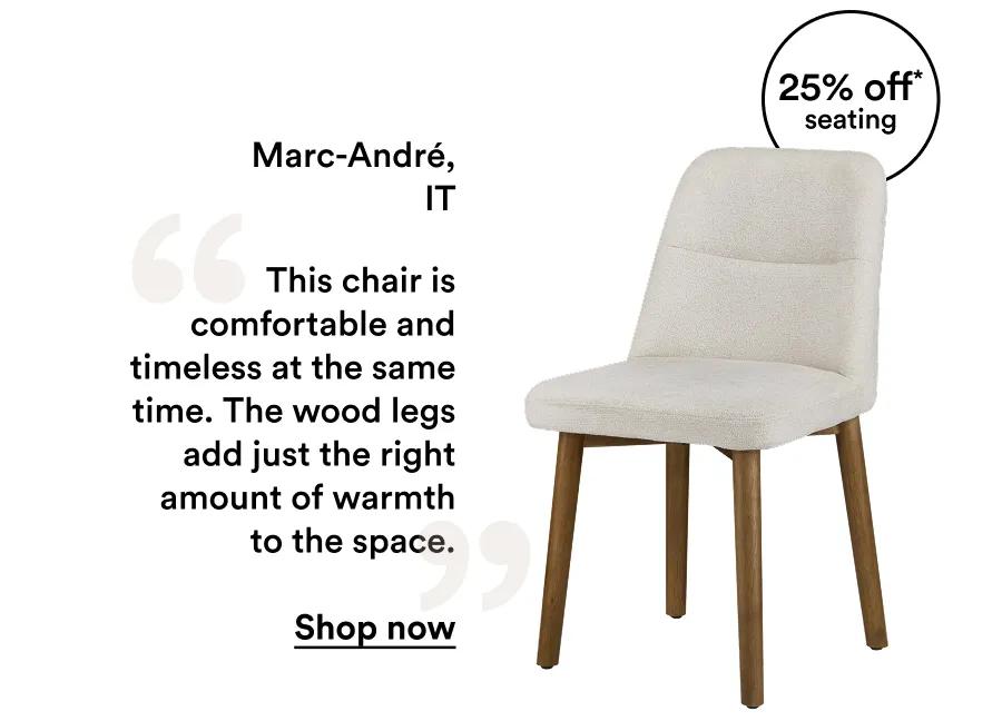 Marc-André, IT This chair is comfortable and timeless at the same time. The wood legs add just the right amount of warmth to the space.  Shop now
