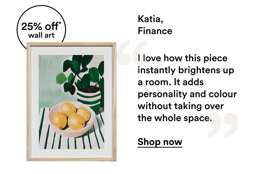 Katia, Finance  I love how this piece instantly brightens up a room. It adds personality and colour without taking over the whole space.  Shop now