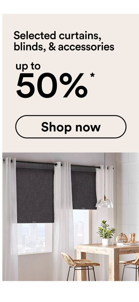 Up to 50% off Selected curtains, blinds, & accessories Shop now