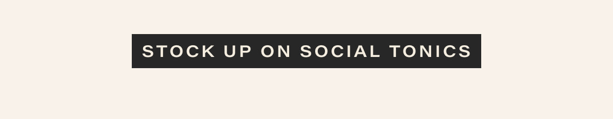 [ STOCK UP ON SOCIAL TONICS ]