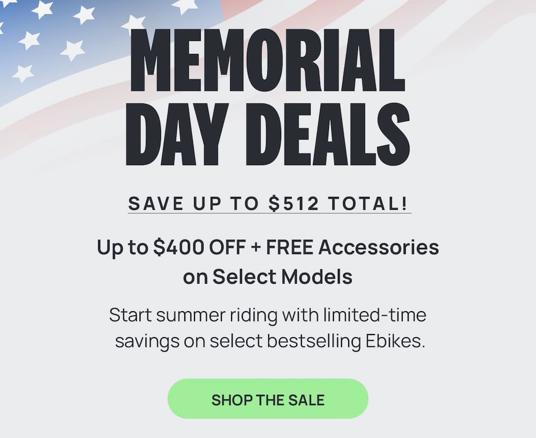 MEMORIAL DAY DEALS SAVE UP TO $512 TOTAL! Start summer riding with limited-time savings on select bestselling Ebikes. [SHOP THE SALE]