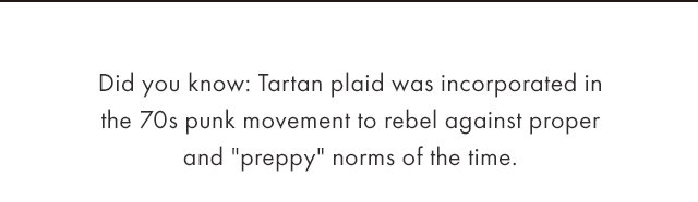 Did you know: Tartan plaid was incorporated in the 70s punk movement to rebel against proper and "preppy" norms of the time.