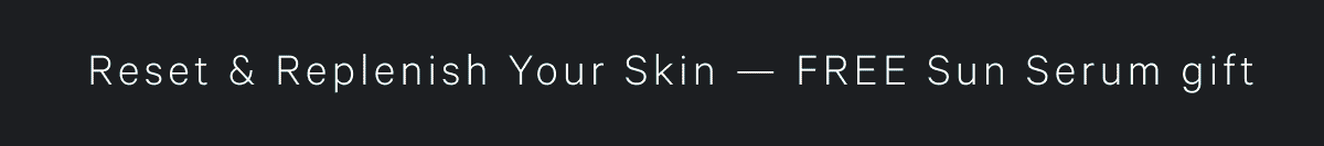 Reset & Replenish Your Skin — FREE Sun Serum gift