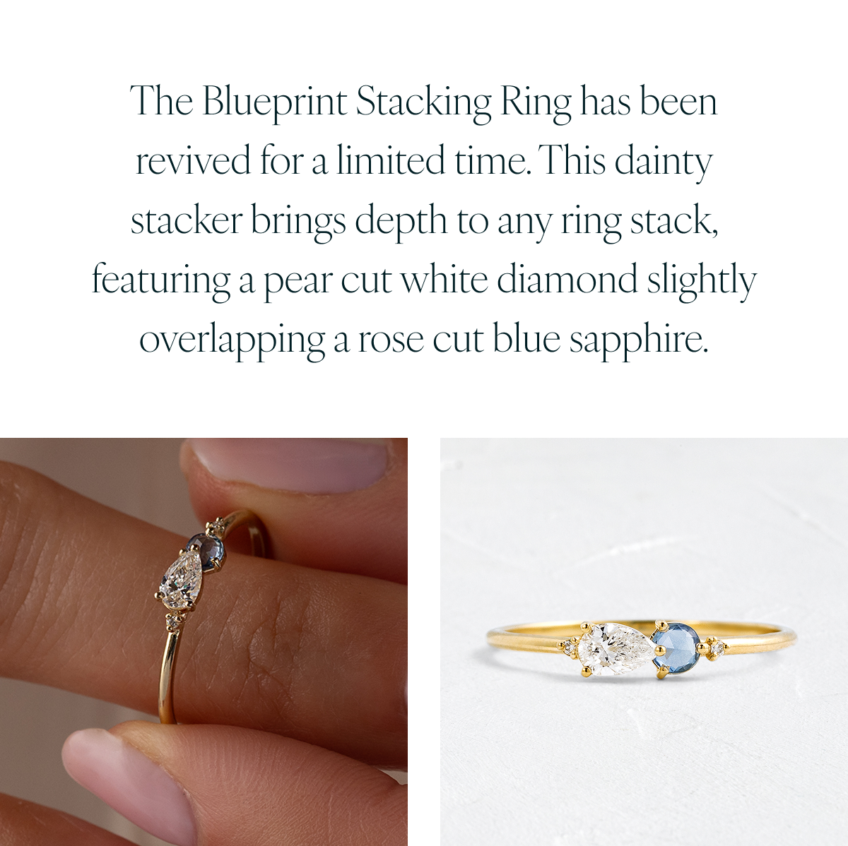 The Blueprint Stacking Ring has been revived for a limited time. This dainty stacker brings depth to any ring stack, featuring a pear cut white diamond slightly overlapping a rose cut blue sapphire.