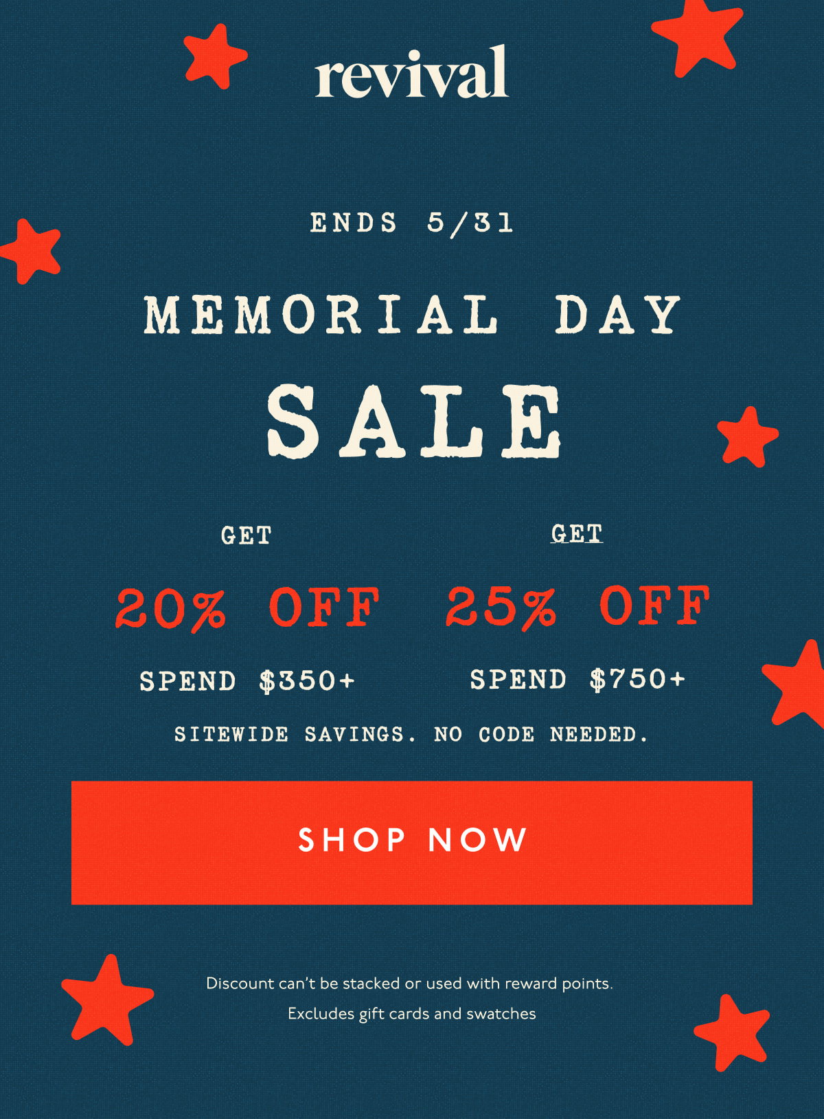 Revival | Memorial Day Sale | Ends 5/31 | Get 20% off spend $350+ | Get 25% off spend $750+ | Sitewide savings. No code needed. | [ SHOP NOW ] | Discount can't be stacked or used with reward points. Excludes gift cards and swatches