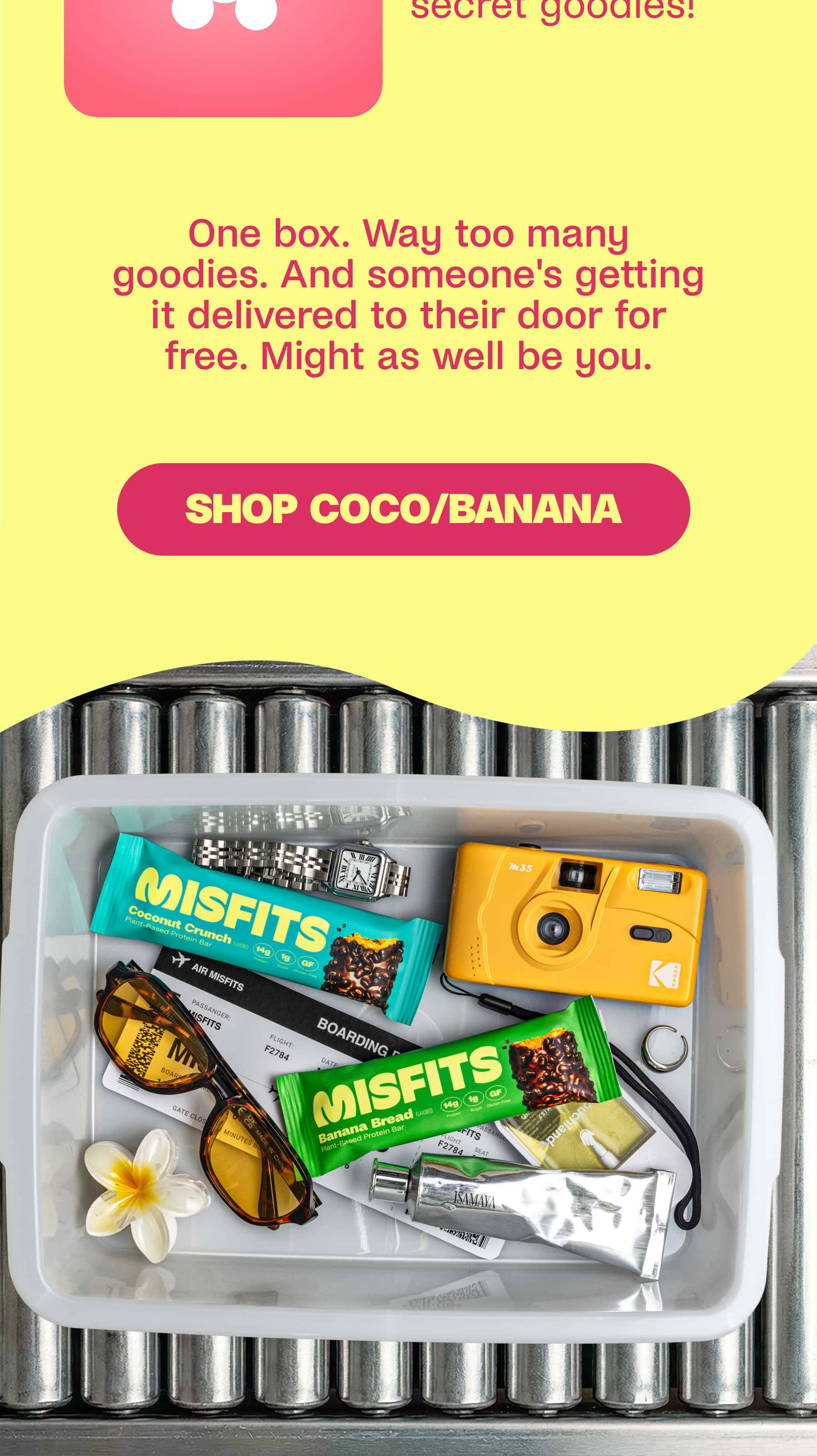 One box. Way too many goodies. And someone's getting it delivered to their door for free. Might as well be you. SHOP COC/BANANA