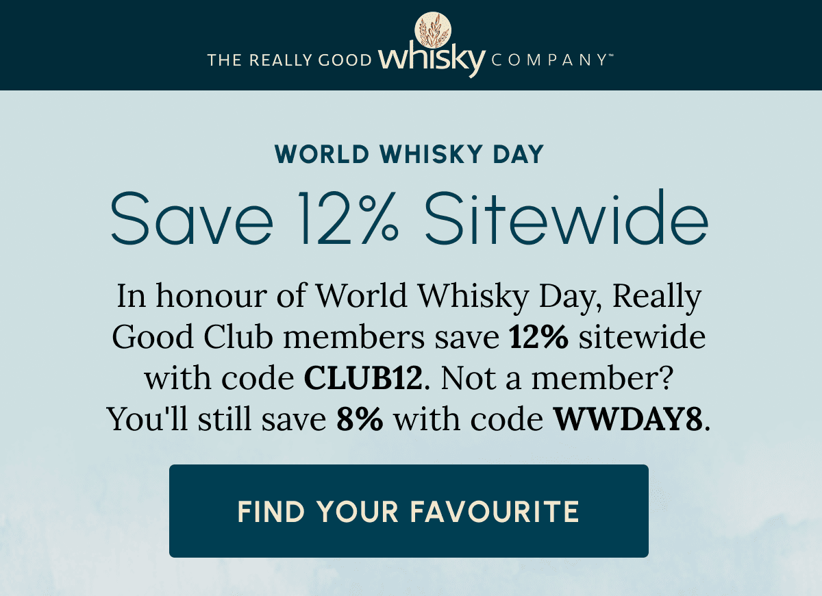 World Whisky Day Save 12% Sitewide In honour of World Whisky Day, Really Good Club members save 12% sitewide with code CLUB12. Not a member? You'll still save 8% with code WWDAY8. Find Your Favourite