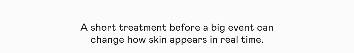A short treatment before a big event can change how skin appears in real time.