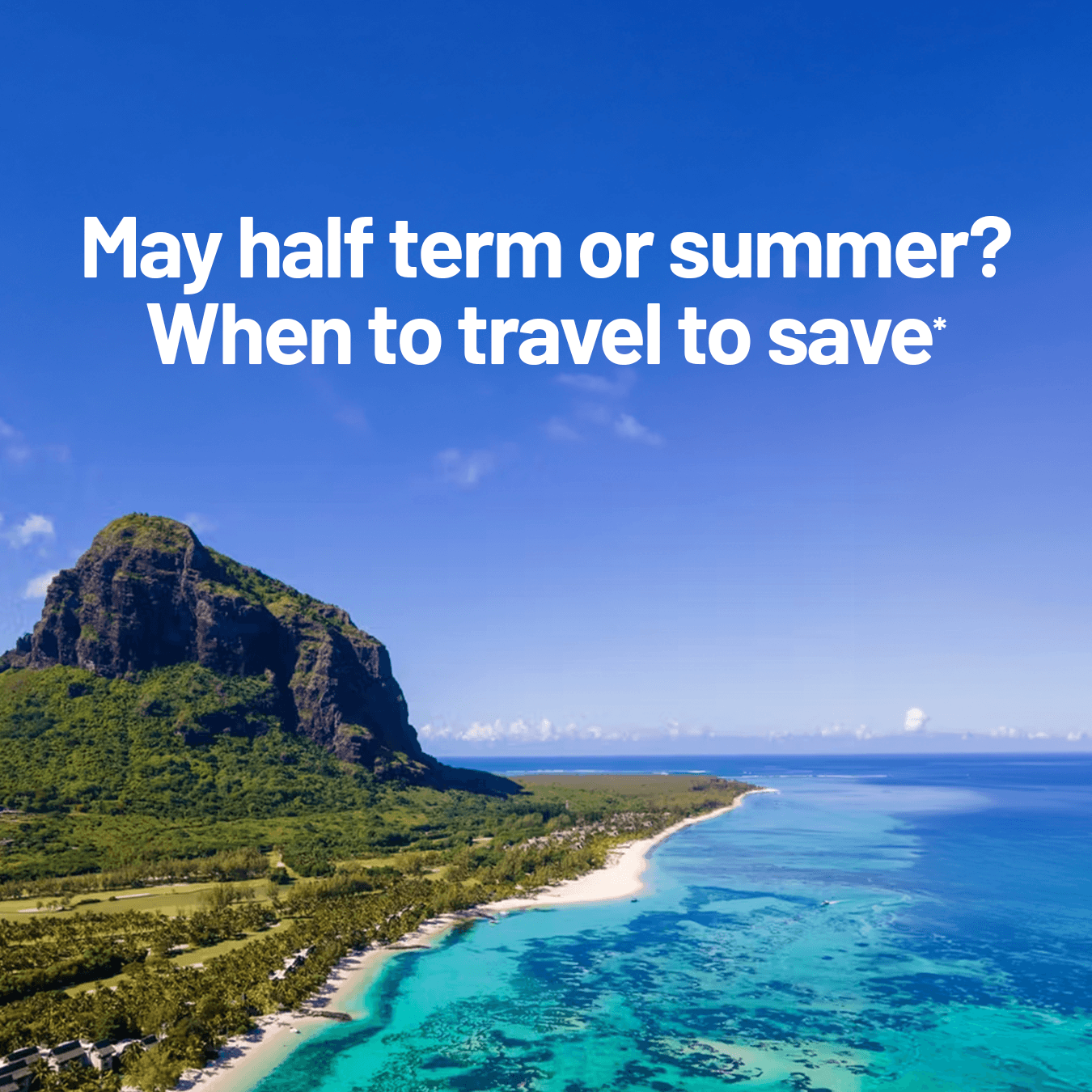 May half term or summer? When to travel to save*