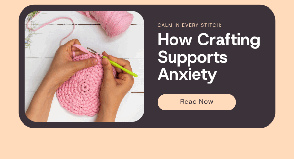 Calm in Every Stitch: How Crafting Supports Anxiety