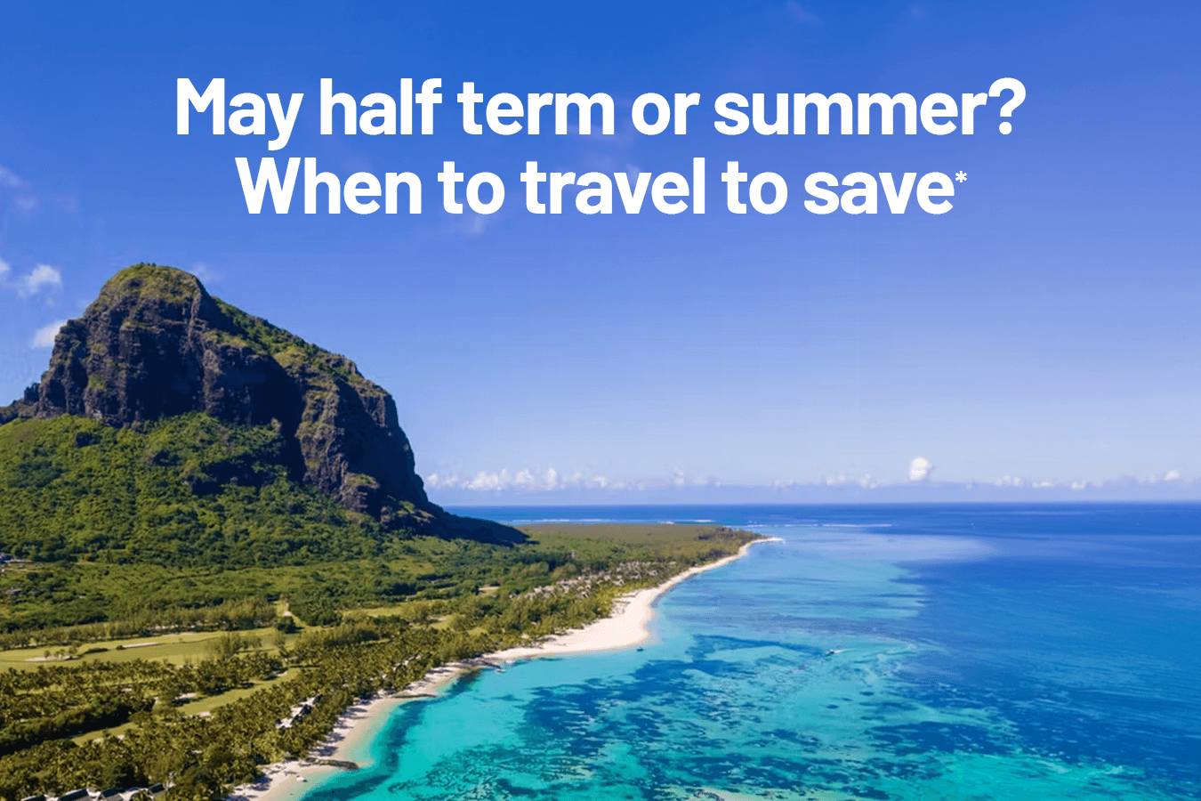 May half term or summer? When to travel to save*