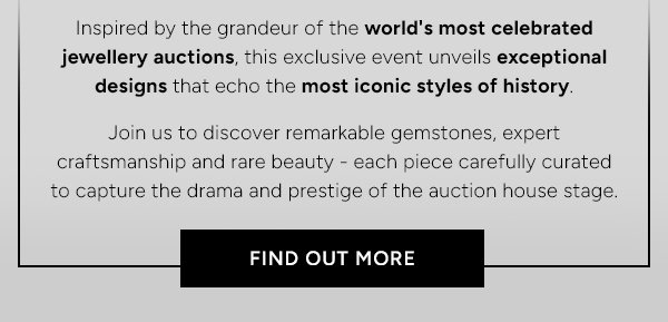 Inspired by the grandeur of the world's most celebrated jewellery auctions, this exclusive event unveils exceptional designs that echo the most iconic styles of history. Join us to discover remarkable gemstones, expert craftsmanship and rare beauty - each piece carefully curated to capture the drama and prestige of the auction house stage. Find Out More.