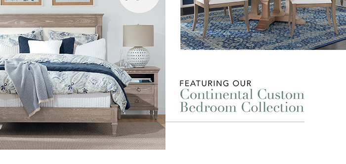 Featuring our Continental Custom Bedroom Collection | See pg 6