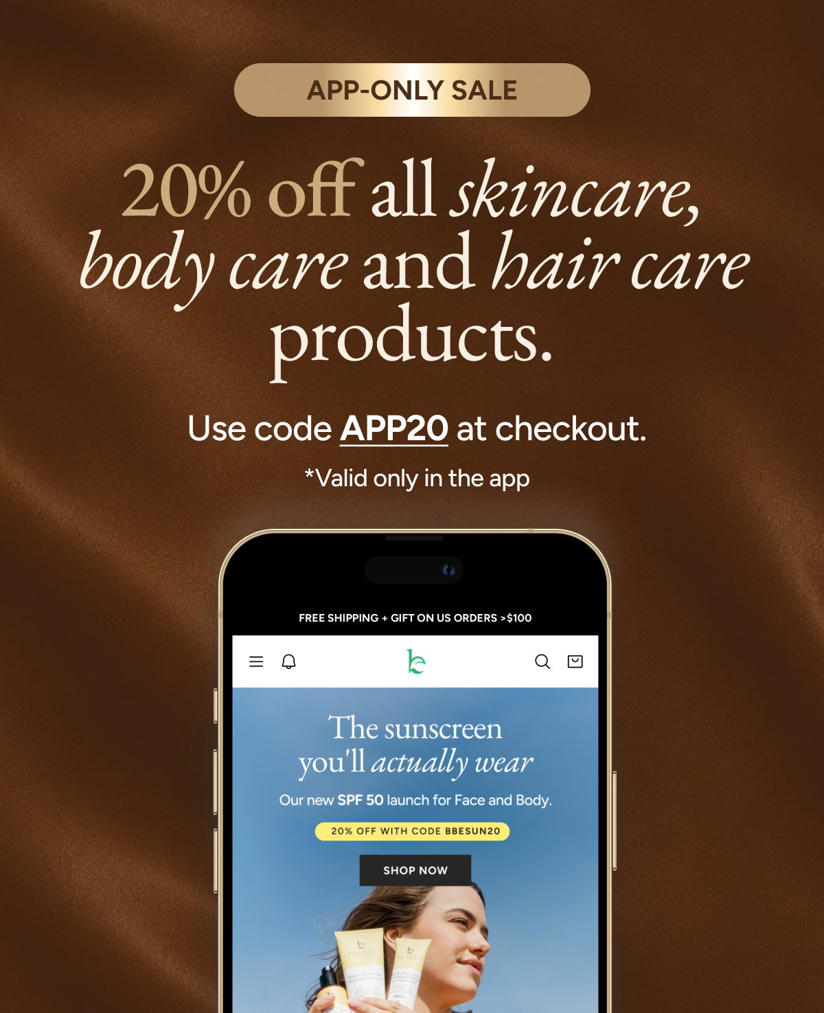 App-only sale. 20% off all skincare, body care and hair care products. Use code APP20 at checkout.