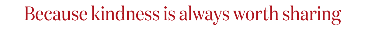 Because kindness is always worth sharing