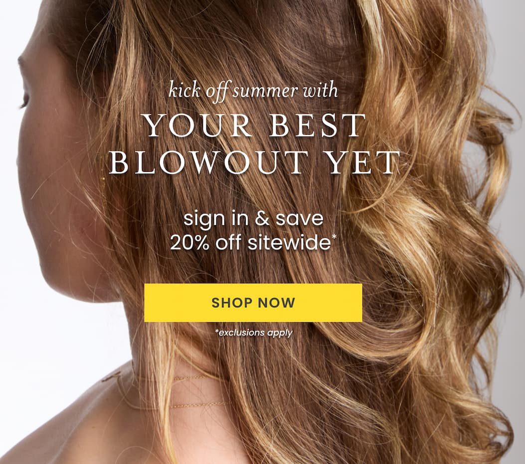 kick off summer with YOUR BEST BLOWOUT YET: sign in and save 20%