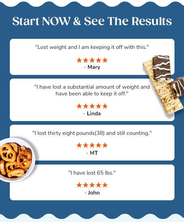 Start NOW &
 See The Results "Lost weight and I am keeping it off with this." - Mary "I have lost a substantial amount of weight and have been able to keep it off." - Linda "I lost thirty eight pounds(38) and still counting." - MT "I have lost 65 lbs." - John