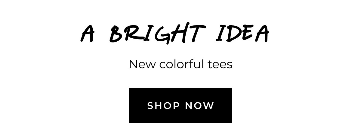 A bright idea. New colorful tees. Shop now.