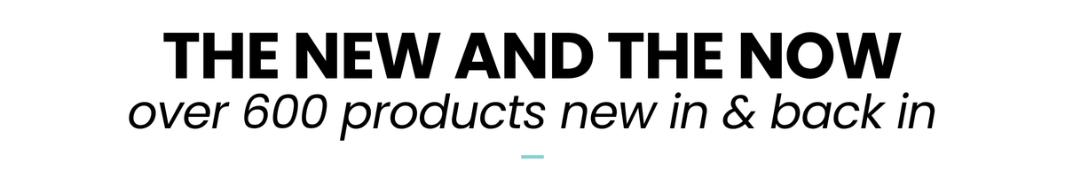 The New and The New - Over 600 products new in & back in!