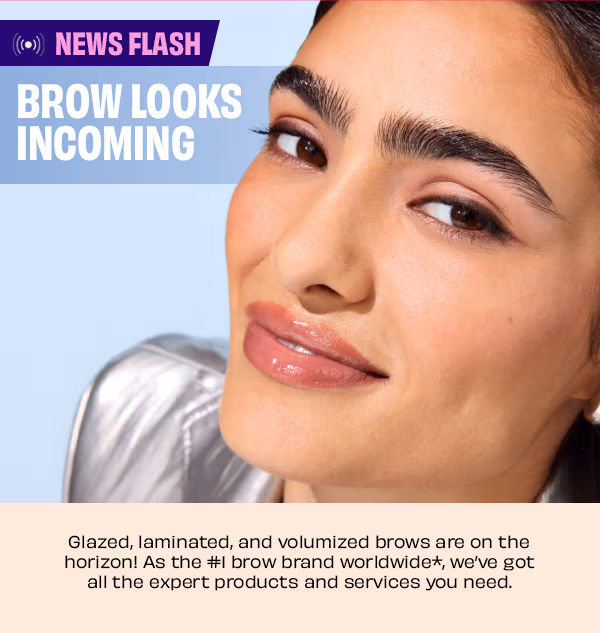 Brow Looks Incoming | Glazed, laminated, and volumized brows are on the horizon! As the #1 brow brand worldwide*, we've got all the expert products and services you need.