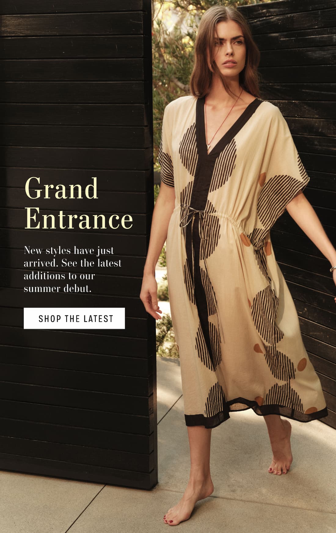 Grand Entrance. New styles have just arrived. See the latest additions to our summer debut. Model wearing Amira Dress