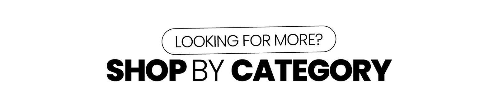 Looking for more? Shop by Category