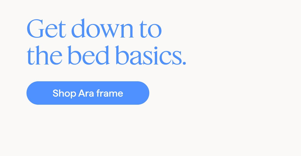 Get down to the bed basics. Shop Ara frame.