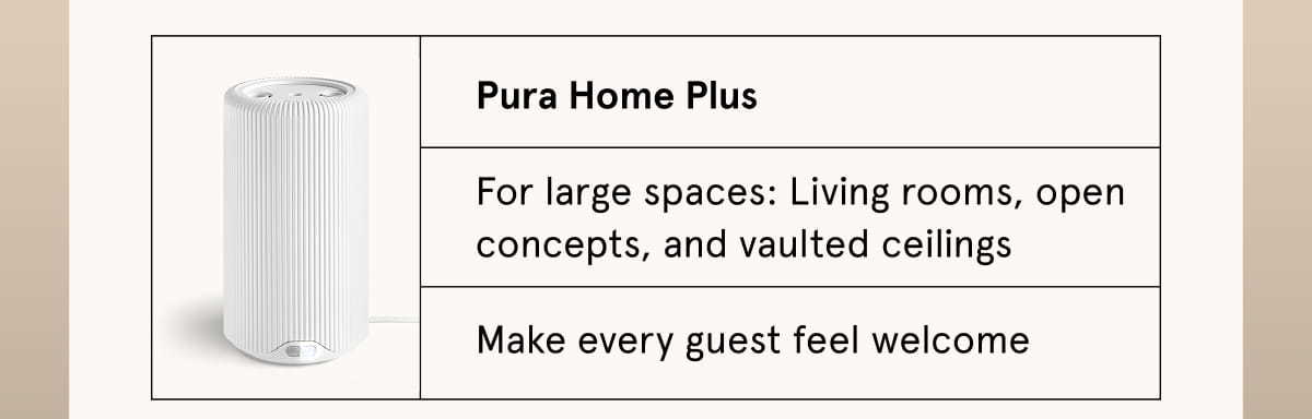 Pura Home Plus | For large spaces: Living rooms, open concepts, and vaulted ceilings. Make every guest feel welcome