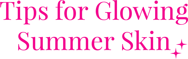 Tips for Glowing Summer Skin