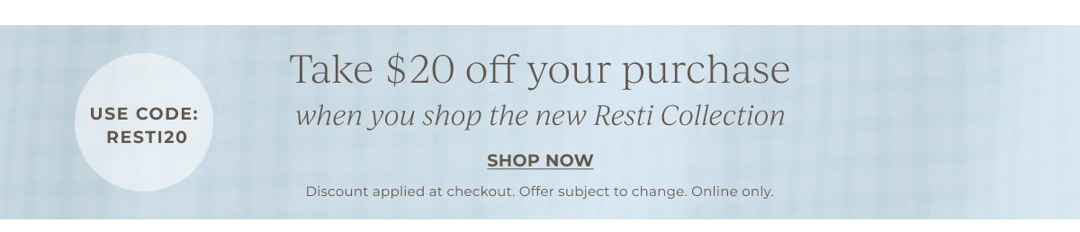 Take $20 off your purchase when you shop the new Resti Collection | Use Code: RESTI20