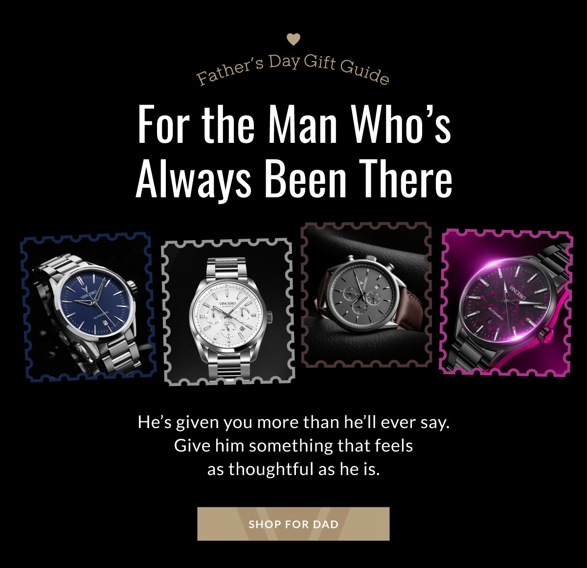 Father's Day Gift Guide For the Man Who's Always Been There He's given you more than he'll ever say. Give him something that feels as thoughtful as he is. SHOP FOR DAD