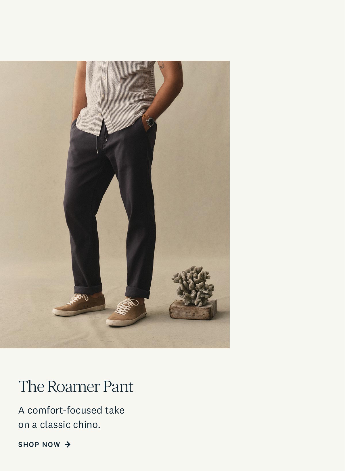 The Roamer Pant. A comfort-focused take on a classic chino. Shop Now. 