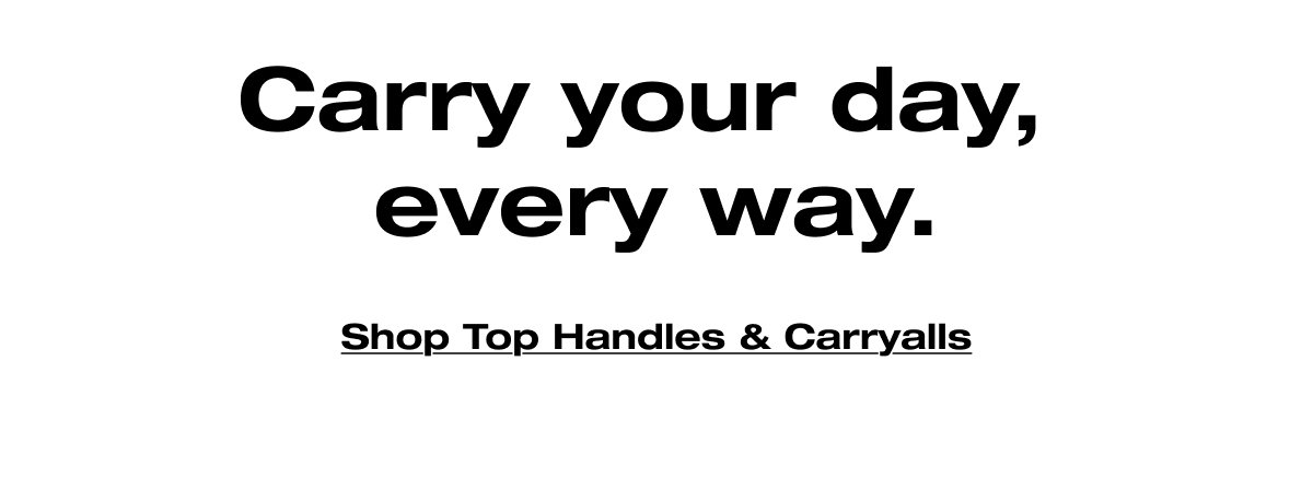 Carry your day, every way. Shop Top Handles & Carryalls