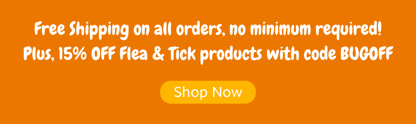 Free Shipping on all orders, no minimum required! Plus, 15% OFF Flea & Tick products with code BUGOFF. Shop now!