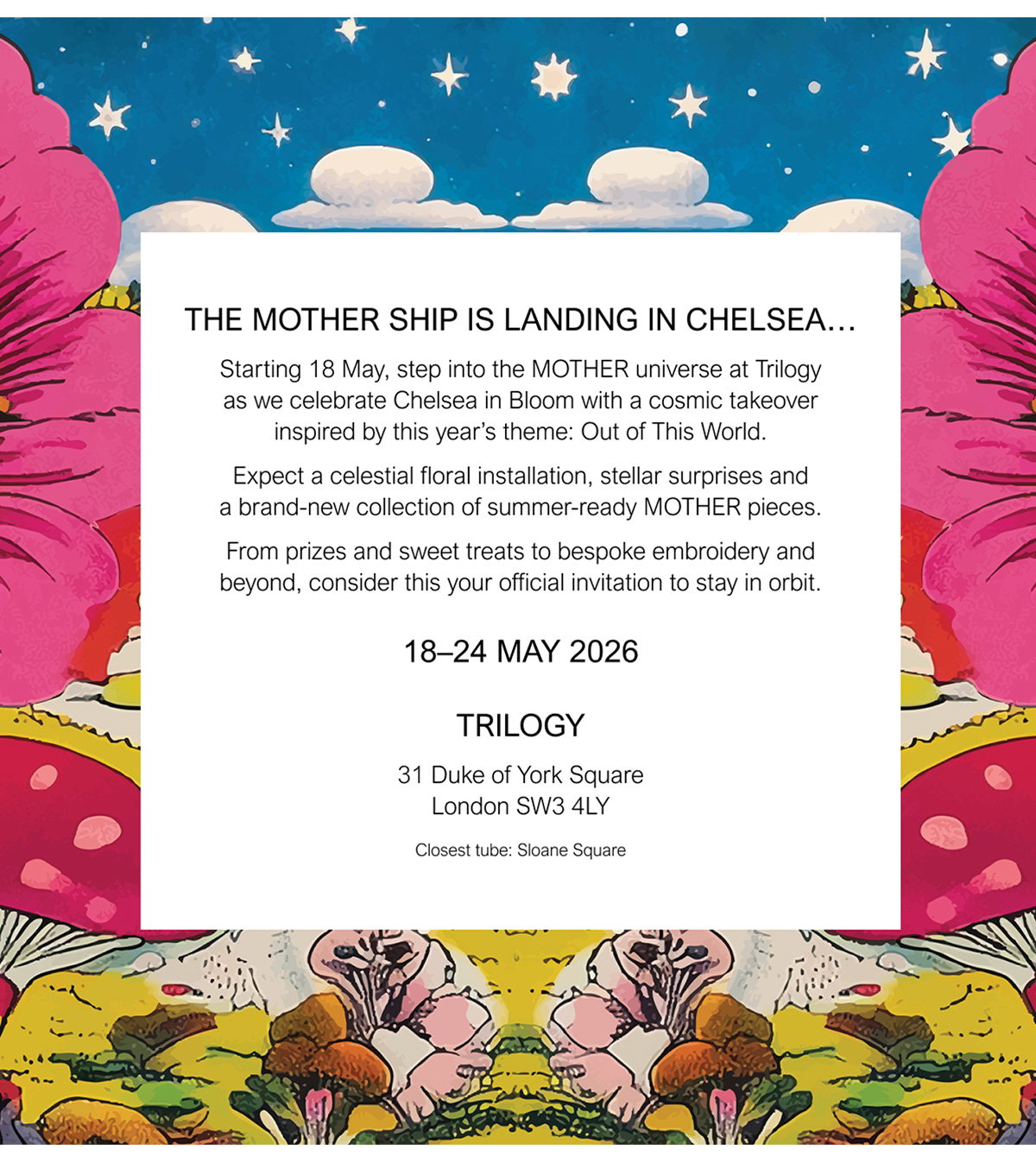 THE MOTHER SHIP IS LANDING IN CHELSEA... Starting 18 May, step into the MOTHER universe at Trilogy as we celebrate Chelsea in Bloom with a cosmic takeover inspired by this year's theme: Out of This World.
