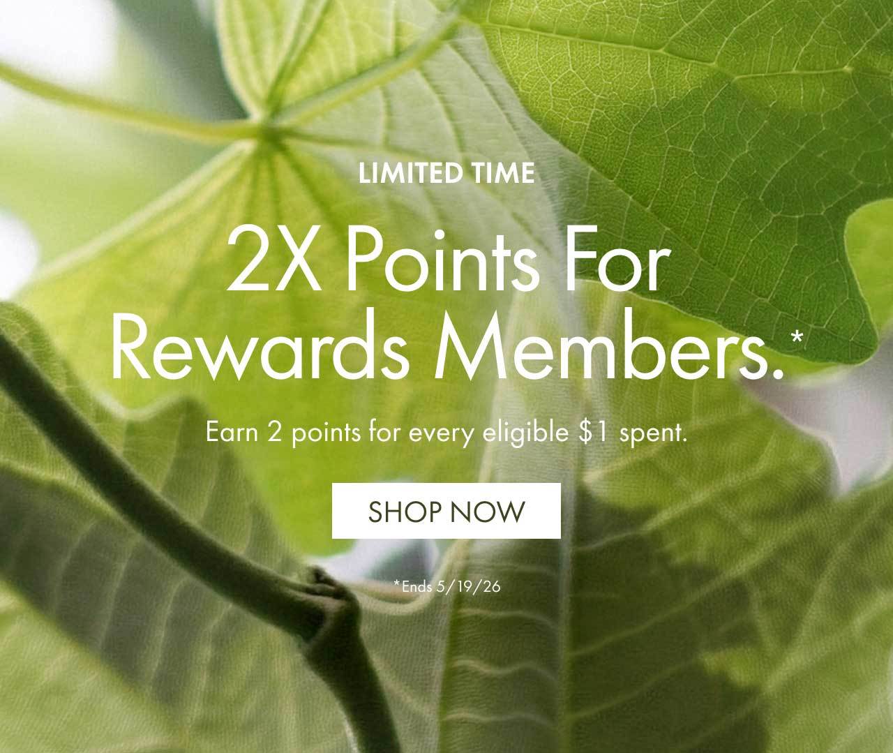 Limited Time | 2X Points For Rewards Members.* | Earn 2 points for every eligible $1 spent. | SHOP NOW | *Ends 5/19/26