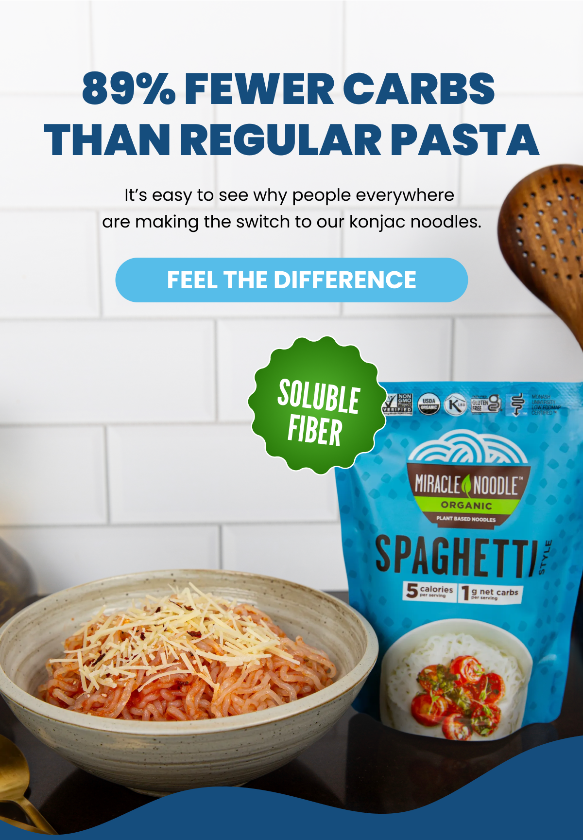89% FEWER CARBS THAN REGULAR PASTA  It's easy to see why people everywhere are making the switch to our konjac noodles.  FEEL THE DIFFERENCE