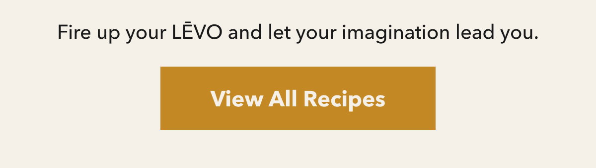 Fire up your LEVO and let your imagination lead you. [View All Recipes