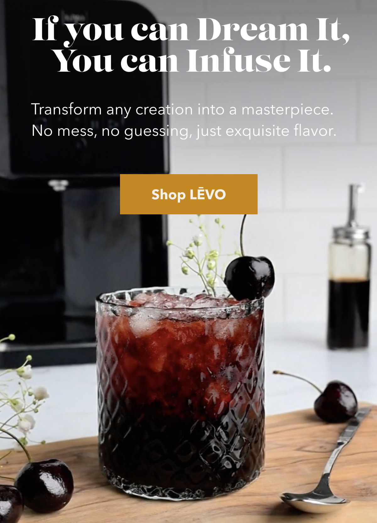 If You Can Dream It, You Can Infuse It. Transform any creation into a masterpiece. No mess, no guessing, just exquisite flavor. [Shop LEVO]