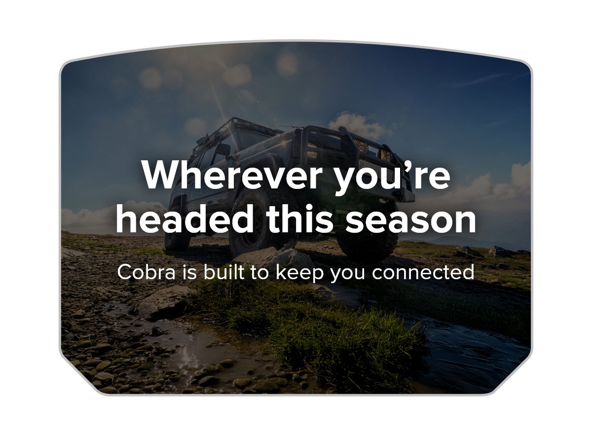 Wherever you’re headed this season, Cobra is built to keep you connected