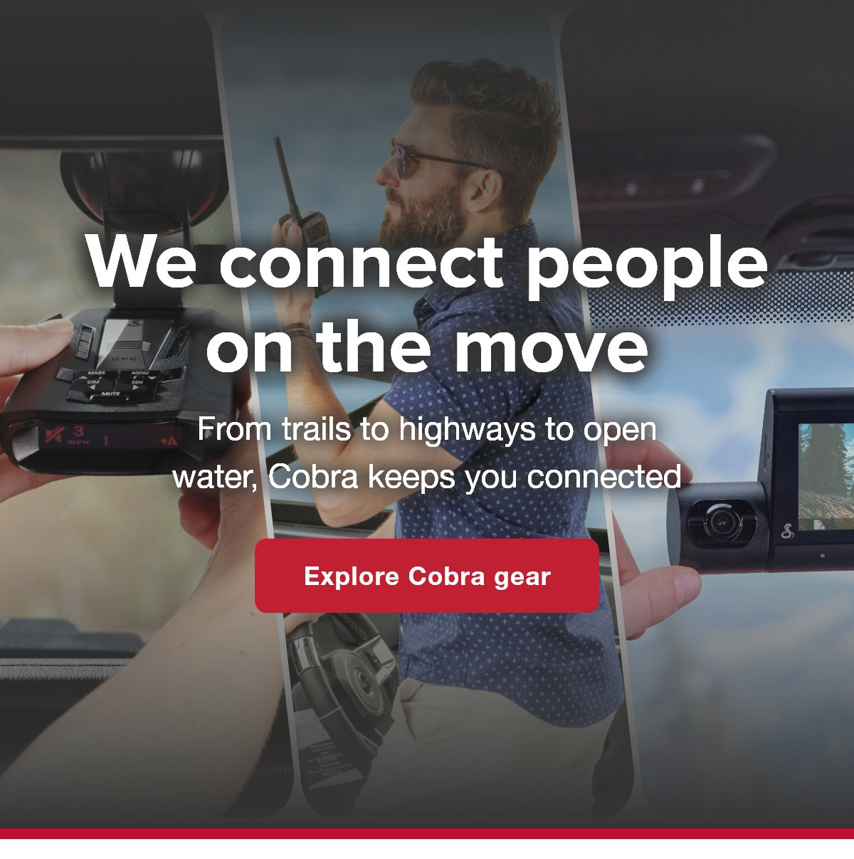 We connect people on the move - From trails to highways to open water, Cobra keeps you connected