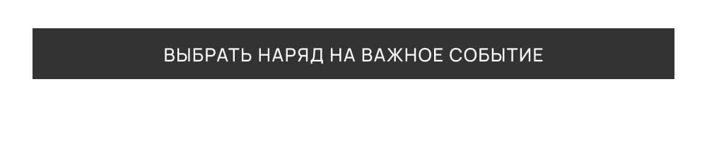 ВЫБРАТЬ НАРЯД НА ВАЖНОЕ СОБЫТИЕ