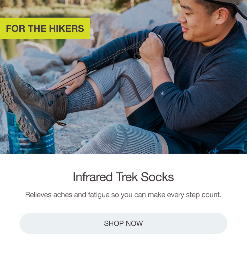 FOR THE HIKERS: NFRARED TREK SOCKS. Relieves aches and fatigue so you can make every step count. [SHOP NOW]
