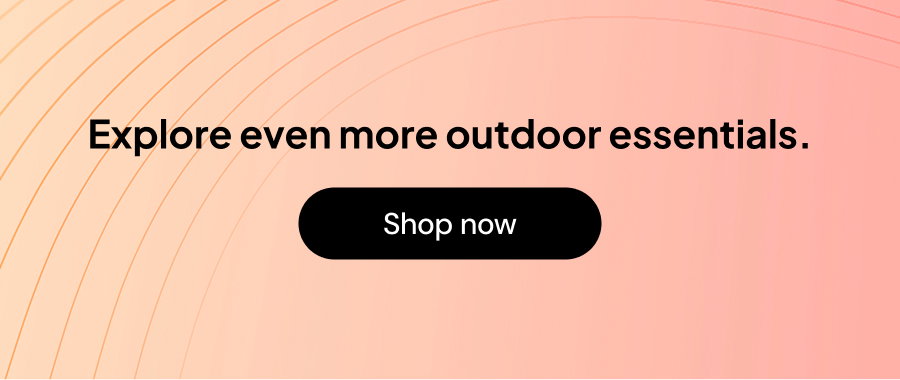 Explore even more outdoor essentials.