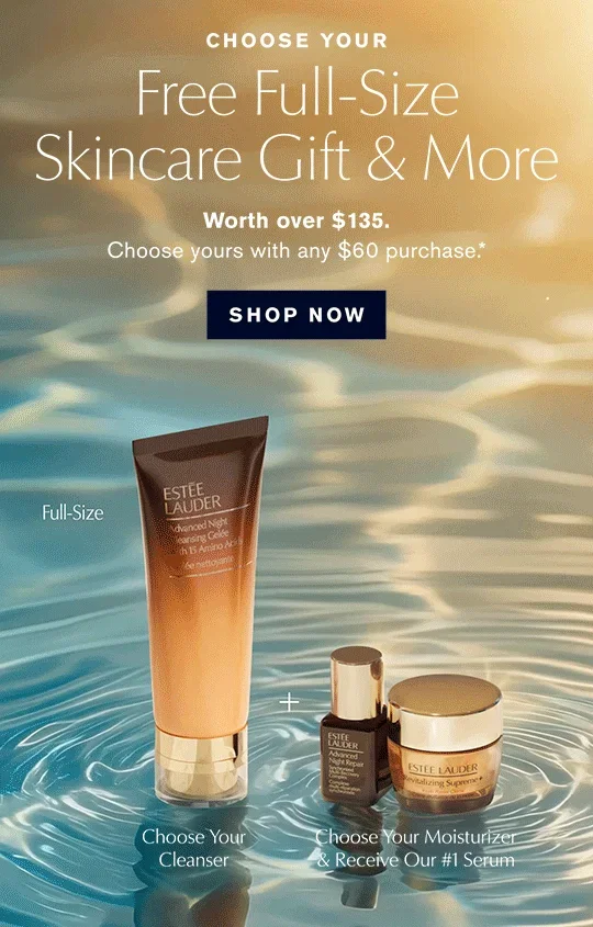 CHOOSE YOUR | Free Full-Size | Skincare Gift & More | Worth over $135. | Choose yours with any $60 purchase.* | SHOP NOW
