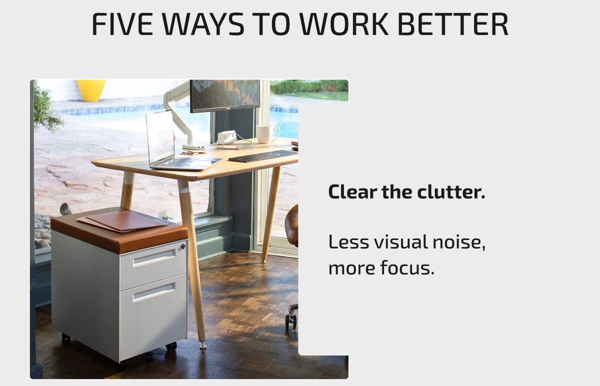 Five Ways to Work Better: Clear the clutter. Less visual noise, more focus.