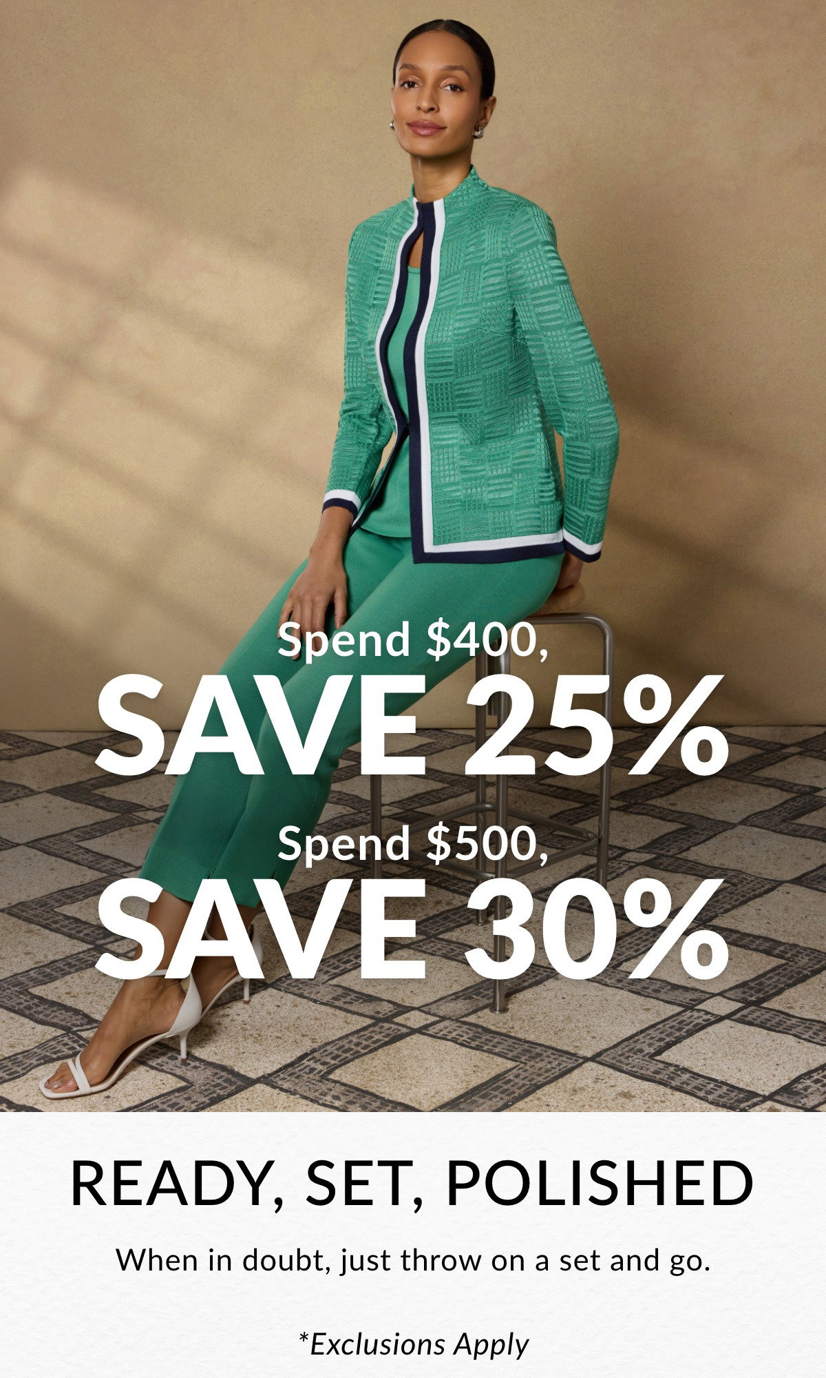 Ready, Set, Polished  When in doubt, just throw on a set and go. Spend $400, Save 25% Spend $500, Save 30% *Exclusions Apply >>