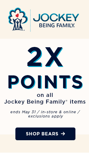 Jockey Being Family / 2X points on all Jockey Being Family items / ends May 31 /. in-store and online / exclusions apply. / Shop bears