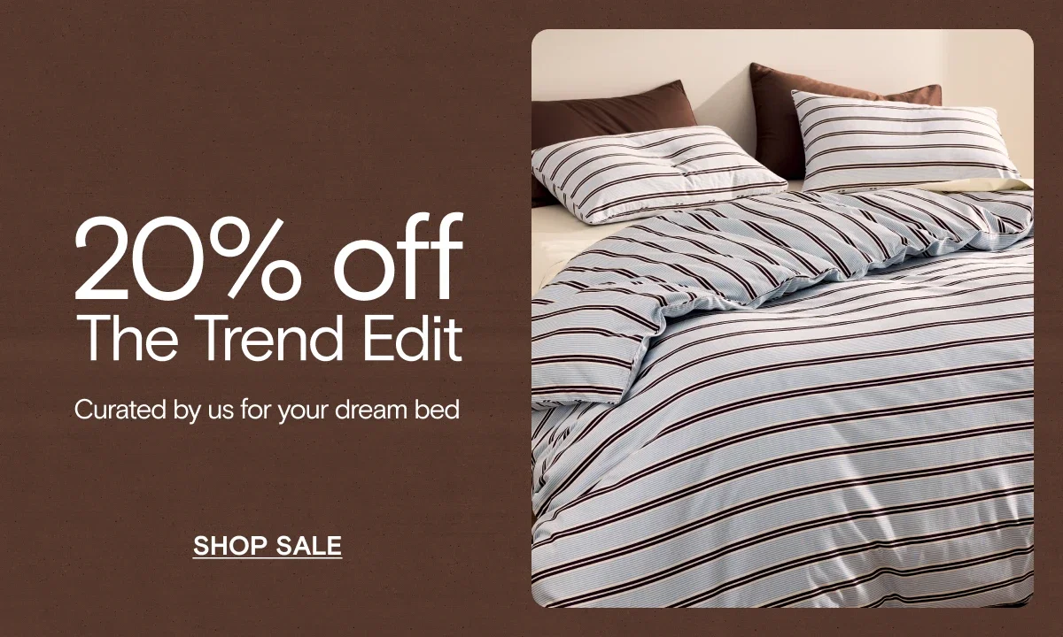 20% off The Trend Edit. Curated by us for your dream bed.