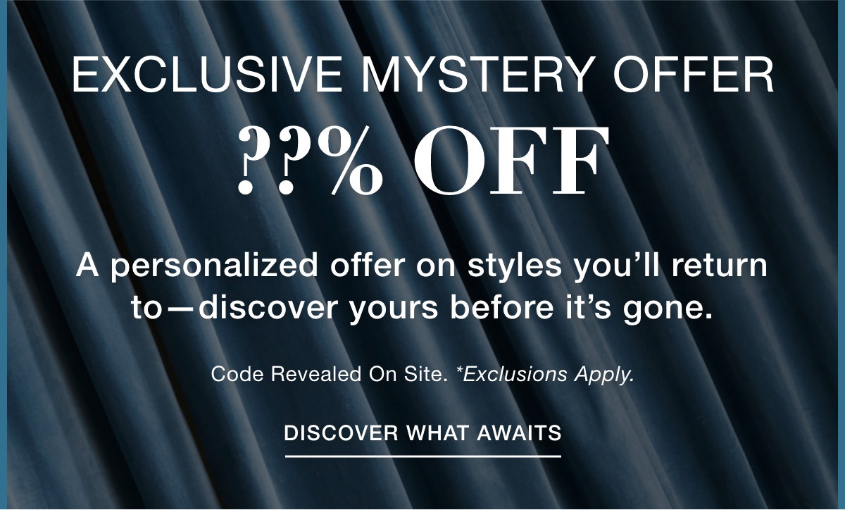 EXCLUSIVE MYSTERY OFFER  ??% OFF - A personalized offer on styles you’ll return to—discover yours before it’s gone. Code Revealed On Site. *Exclusions Apply. DISCOVER WHAT AWAITS >>